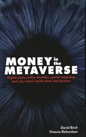 Unlocking the Future of Finance: A Comprehensive Review of Money in the Metaverse: Digital Assets, Online Identities, Spatial Computing and Why Virtual Worlds Mean Real Business