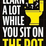 Unlock Endless Knowledge: A Review of ‘Learn A Lot While You Sit On The Pot: Fascinating Trivia and Fun Facts About Science, History, Sports, Pop Culture, Technology, Mind Puzzles, and So Much More!’