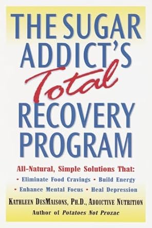 Transform Your Life: A Must-Read Review of The Sugar Addict’s Total Recovery Program: All-Natural, Simple Solutions That Eliminate Food Cravings, Build Energy, Enhance Mental Focus, Heal Depression
