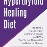 Transform Your Health: A Comprehensive Review of The Hyperthyroid Healing Diet: Reverse Hyperthyroidism and Graves’ Disease and Save Your Thyroid Through Diet and Lifestyle Changes Transform Your Health: A Comprehensive Review of The Hyperthyroid Healing Diet: Reverse Hyperthyroidism and Graves’ Disease and Save Your Thyroid Through Diet and Lifestyle Changes