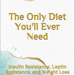 Transform Your Health Today: A Comprehensive Review of The Only Diet You’ll Ever Need: Insulin Resistance, Leptin Resistance, and Weight Loss