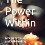 Discover the Transformative Benefits: A Review of The Power Within: A Beginner’s Guide to Reiki and Self-Healing Discover the Transformative Benefits: A Review of The Power Within: A Beginner’s Guide to Reiki and Self-Healing
