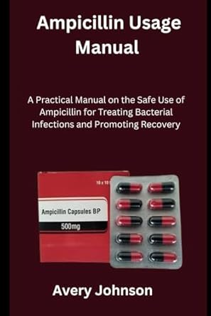 Essential Guide for Healthcare Professionals: Ampicillin Usage Manual – A Practical Manual on the Safe Use of Ampicillin for Treating Bacterial Infections and Promoting Recovery