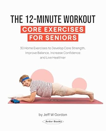 Unlock Your Vitality: A Comprehensive Review of The 12-Minute Workout – Core Exercises For Seniors: 30 Home Exercises to Develop Core Strength, Improve Balance, Increase Confidence and Live Healthier … Strength, Flexibility & Stretching Book 1