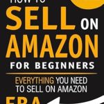 Essential Guide to Success: How to Sell on Amazon for Beginners – Everything You Need to Sell on Amazon FBA (How to Sell Online for Profit)