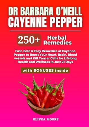 Transform Your Health: A Comprehensive Review of Dr. Barbara O’Neill’s ‘Cayenne Pepper: 250+ Fast and Safe Herbal Remedies to Boost Your Heart, Brain, Blood Vessels, and Kill Cancer for Lifelong Health and Wellness in Just 21 Days’