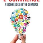 Unlock Your Online Success: A Comprehensive Review of ‘E-commerce A Beginners Guide to e-commerce (Business, Money, Passive Income, E-Commerce for Dummies, Marketing, Amazon)’