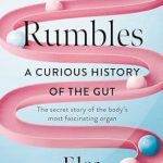 Discover Why ‘Rumbles: A Curious History of the Gut’ is a Must-Read for Understanding Your Body’s Most Fascinating Organ!