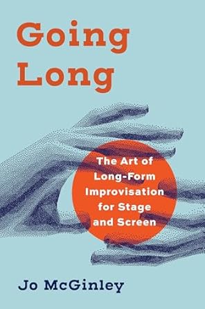 Discover the Magic of Spontaneity: A Comprehensive Review of ‘Going Long: The Art of Long-Form Improvisation for Stage and Screen’