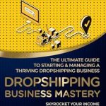 Unveiling Secrets: A Comprehensive Review of ‘Dropshipping Business Mastery: The Ultimate Guide to Starting and Managing a Thriving Dropshipping Business (Side Hustles)’