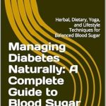 Discover the Secrets to Blood Sugar Balance: A Comprehensive Review of ‘Managing Diabetes Naturally: A Complete Guide to Blood Sugar Health’ – Herbal, Dietary, Yoga, and Lifestyle Techniques for Optimal Wellness
