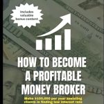 Unlock Financial Success: A Review of ‘How to Become a Profitable Money Broker: Make 0,000 per year assisting clients in finding low interest rate loans to start a business, buy a new home, or make major, life-changing purchases’