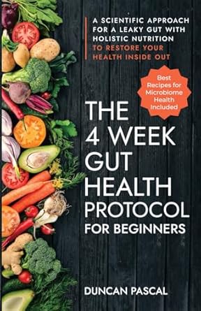 Discover the Ultimate Guide to Healing Your Gut: The 4-Week Gut Health Protocol for Beginners – A Scientific Approach for A Leaky Gut with Holistic Nutrition to Restore Your Health Inside Out (Best Recipes for Microbiome Health Included)