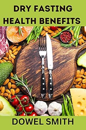 Unlock Your Health Potential: A Comprehensive Review of ‘Dry Fasting Health Benefits: The Amazing Health Benefits of Dry Fasting, Intermittent Fasting, and Keto Dieting’