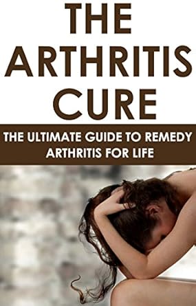 Discover the Secrets to Pain-Free Living: A Comprehensive Review of The Arthritis Cure: The Ultimate Guide To Remedy Arthritis For Life
