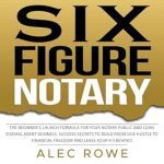 Transform Your Career: A Comprehensive Review of ‘Six Figure Notary: The Beginner’s Launch Formula for Your Notary Public and Loan Signing Agent Business. Success Secrets to Build from Side Hustle to Financial Freedom and Leave Your 9-5 Behind!’