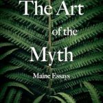 Discover the Enchanting Narratives in ‘The Art of the Myth: Maine Essays’ – A Captivating Review