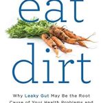 Discover the Truth: A Comprehensive Review of ‘Eat Dirt: Why Leaky Gut May Be the Root Cause of Your Health Problems and 5 Surprising Steps to Cure It’ Discover the Truth: A Comprehensive Review of ‘Eat Dirt: Why Leaky Gut May Be the Root Cause of Your Health Problems and 5 Surprising Steps to Cure It’