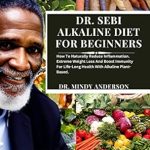 Transform Your Health: A Comprehensive Review of DR. SEBI’S ALKALINE DIET FOR BEGINNERS – The Ultimate Guide On How To Naturally Reduce Inflammation, Achieve Extreme Weight Loss, And Boost Immunity For Life