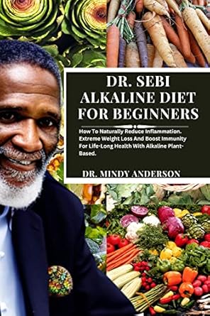 Transform Your Health: A Comprehensive Review of DR. SEBI’S ALKALINE DIET FOR BEGINNERS – The Ultimate Guide On How To Naturally Reduce Inflammation, Achieve Extreme Weight Loss, And Boost Immunity For Life