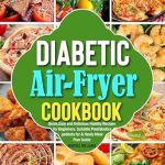 Discover Deliciously Healthy Options: A Review of the Diabetic Air-Fryer Cookbook – Quick, Easy and Delicious Healthy Recipes for Beginners, Suitable for Prediabetic Patients & Newly Meal Plan Guide Discover Deliciously Healthy Options: A Review of the Diabetic Air-Fryer Cookbook – Quick, Easy and Delicious Healthy Recipes for Beginners, Suitable for Prediabetic Patients & Newly Meal Plan Guide