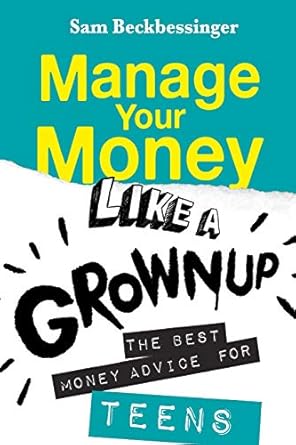 Unlock Financial Independence with This Must-Read Guide: Manage Your Money Like a Grownup – The Best Money Advice for Teens