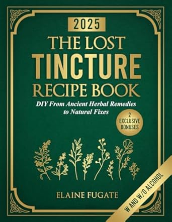 Transform Your Health Naturally: A Comprehensive Review of The Lost Tincture Recipe Book: DIY From Ancient Herbal Remedies to Natural Fixes for Beginners & Advanced Users – Ditch Modern Methods and Tackle Common Ailments the Natural Way