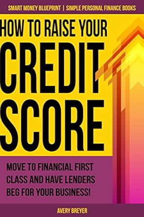 Unlock Your Financial Potential: A Comprehensive Review of ‘How to Raise Your Credit Score: Move to Financial First Class and Have Lenders Beg for Your Business! (Simple Personal Finance Books) (Smart Money Blueprint)’