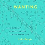 Discover the Secrets of Desire: A Compelling Review of ‘Wanting: The Power of Mimetic Desire in Everyday Life’