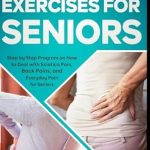Discover the Ultimate Relief: A Must-Read Review of ‘Sciatica Exercises for Seniors: Step by Step Program on How to Deal with Sciatica Pain, Back Pains, and Everyday Pain for Seniors’