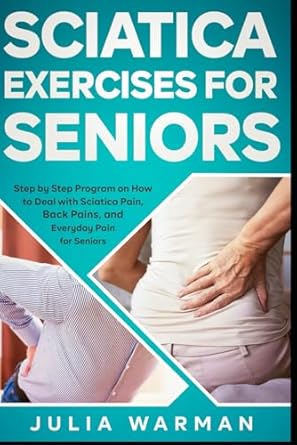 Discover the Ultimate Relief: A Must-Read Review of ‘Sciatica Exercises for Seniors: Step by Step Program on How to Deal with Sciatica Pain, Back Pains, and Everyday Pain for Seniors’