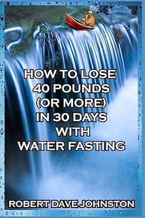 Transform Your Life: A Comprehensive Review of ‘How to Lose 40 Pounds (Or More) in 30 Days with Water Fasting’ – Unlock Weight Loss, Renew Your Mind, Body & Spirit!