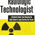 Essential Read for Aspiring Professionals: Becoming a Radiologic Technologist: A Student’s Guide: from Choosing the Right School to Jump Starting Your Career