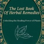 Discover the Secrets of Nature: A Comprehensive Review of The Lost Book of Herbal Remedies – Unlocking the Healing Power of Plants