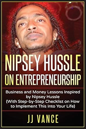 Unlock Your Potential: A Comprehensive Review of ‘Nipsey Hussle on Entrepreneurship: Business and Money Lessons Inspired by Nipsey Hussle (With Step by Step Checklist on How to Implement This into Your Life)’