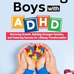 Transformative Insights: A Guide To Parenting Boys With ADHD – Nurturing Growth, Building Stronger Families, and Fostering Success for Lifelong Transformation Transformative Insights: A Guide To Parenting Boys With ADHD – Nurturing Growth, Building Stronger Families, and Fostering Success for Lifelong Transformation