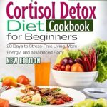 Unlock Stress Relief and Vitality: A Comprehensive Review of The Complete Cortisol Detox Diet Cookbook For Beginners: 28 Days to Stress-Free Living, More Energy, and a Balanced Body