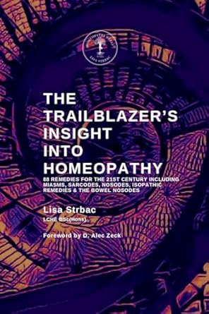 Unlock the Secrets of Healing with a Comprehensive Review: The Trailblazer’s Insight Into Homeopathy: 88 Remedies for the 21st Century Including Miasms, Sarcodes, Nosodes, Isopathic Remedies & the Bowel Nosodes