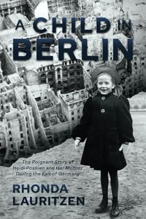 An Unforgettable Tale of Resilience: A Child in Berlin: The Poignant Story of Heidi Posnien and Her Mother During the Fall of Germany