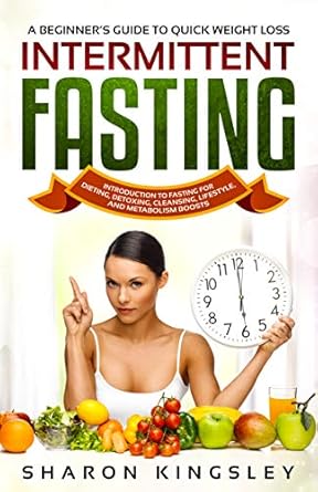 Transform Your Health: A Comprehensive Review of A Beginner’s Guide To Quick Weight Loss Intermittent Fasting: Introduction to Fasting For Dieting, Detoxing, Cleansing, Lifestyle and Metabolism Boosts … Exercise, Fitness Self Improvement Book 6