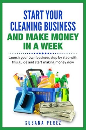 Unlock Your Entrepreneurial Potential: A Comprehensive Review of ‘START YOUR CLEANING BUSINESS AND MAKE MONEY IN A WEEK’ – Launch Your Own Business Step by Step and Start Making Money Now!