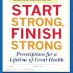 Transform Your Health Journey: A Comprehensive Review of Start Strong, Finish Strong: Prescriptions for a Lifetime of Great Health Transform Your Health Journey: A Comprehensive Review of Start Strong, Finish Strong: Prescriptions for a Lifetime of Great Health