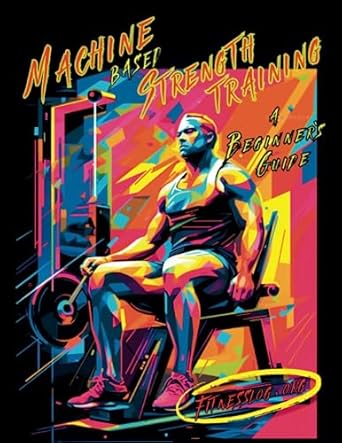 Uncover the Benefits of Machine-Based Strength Training: A Comprehensive Review of ‘Machine-Based Strength Training: A Beginner’s Guide’