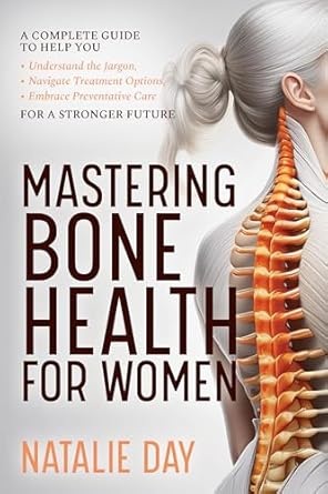 Essential Insights: Mastering Bone Health for Women – A Complete Guide to Help You Understand the Jargon, Navigate Treatment Options and Embrace Preventative Care for a Stronger Tomorrow
