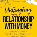 Transform Your Money Mindset: A Must-Read Review of ‘Untangling Your Relationship With Money: A Practical Guide to Move Beyond Money Anxiety, Fear and Shame’