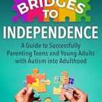 Essential Insights: Bridges to Independence – A Guide to Successfully Parenting Teens and Young Adults with Autism into Adulthood Essential Insights: Bridges to Independence – A Guide to Successfully Parenting Teens and Young Adults with Autism into Adulthood