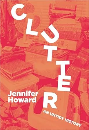 Discover the Fascinating Insights in ‘Clutter: An Untidy History’ – A Captivating Review of Our Relationship with Mess