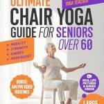 Transform Your Well-Being: A Review of the Ultimate Chair Yoga Guide for Seniors over 60 – Feel Stronger, More Vibrant, and Flexible with Simple 10-Minute Chair Yoga Routines