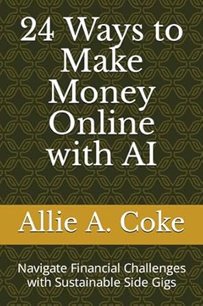 Unlock Your Financial Freedom: A Comprehensive Review of ’24 Ways to Make Money Online with AI: Navigate Financial Challenges with Sustainable Side Gigs from Amazon’