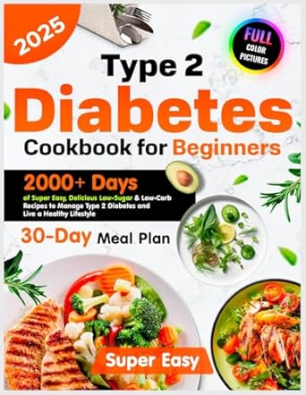 Transform Your Health: A Comprehensive Review of ‘Type 2 Diabetes Cookbook for Beginners: 2000+ Days of Super Easy, Delicious, Low-Sugar & Low-Carb Recipes, Plus a 30-Day Meal Plan to Manage Type 2 Diabetes for Beginners 2025 with Color Photos’